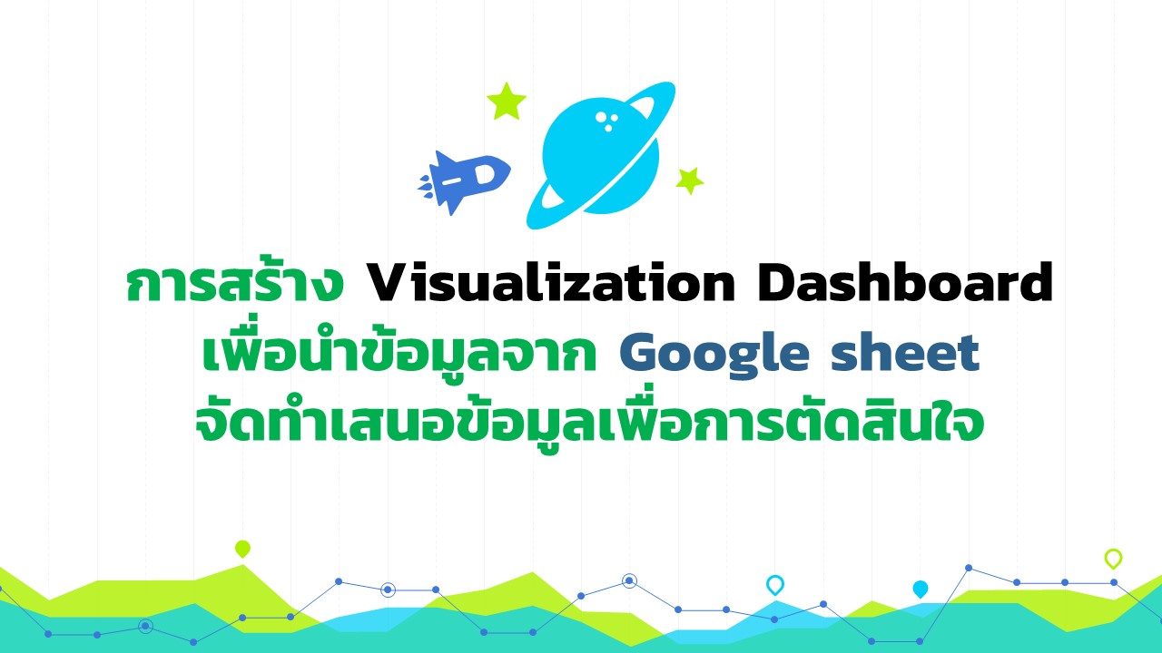 การสร้าง Visualization Dashboard เพื่อนำข้อมูลจาก Google sheet นำเสนอข้อมูลเพื่อการตัดสินใจ